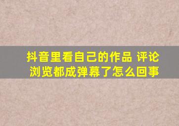 抖音里看自己的作品 评论 浏览都成弹幕了怎么回事